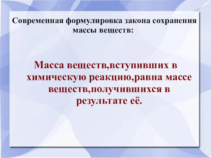 Современная формулировка закона сохранения массы веществ: Масса веществ,вступивших в химическую реакцию,равна массе веществ,получившихся в результате её.