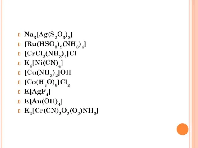 Na3[Ag(S2O3)2] [Ru(HSO3)2(NH3)4] [CrCl2(NH3)4]Cl K4[Ni(CN)4] [Cu(NH3)2]OH [Co(H2O)6]Cl2 K[AgF4] K[Au(OH)4] K2[Cr(CN)2O2(O2)NH3]