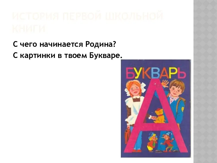 ИСТОРИЯ ПЕРВОЙ ШКОЛЬНОЙ КНИГИ С чего начинается Родина? С картинки в твоем Букваре.