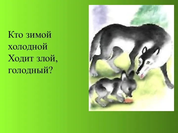 Кто зимой холодной Ходит злой, голодный?