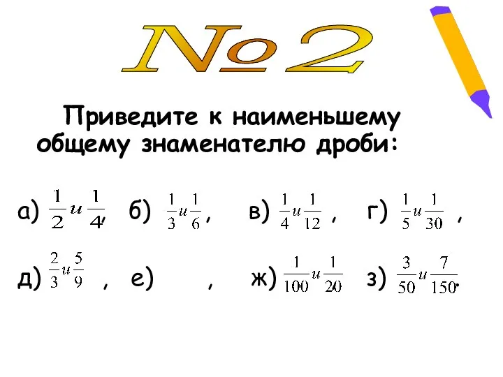 №2 Приведите к наименьшему общему знаменателю дроби: а) , б) , в) ,