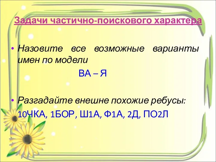 Задачи частично-поискового характера Назовите все возможные варианты имен по модели