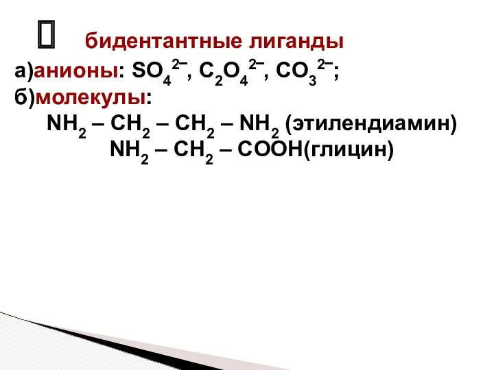 бидентантные лиганды а)анионы: SO42‾, C2O42‾, CO32‾; б)молекулы: NH2 – CH2