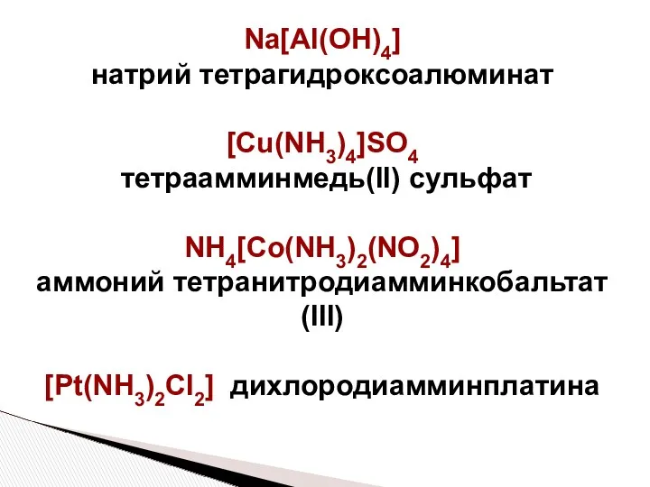 Na[Al(OH)4] натрий тетрагидроксоалюминат [Cu(NH3)4]SO4 тетраамминмедь(II) сульфат NH4[Co(NH3)2(NO2)4] аммоний тетранитродиамминкобальтат(III) [Pt(NH3)2Cl2] дихлородиамминплатина