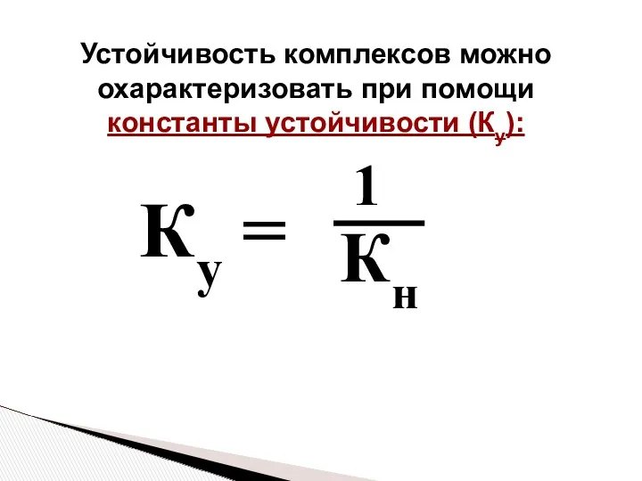 Устойчивость комплексов можно охарактеризовать при помощи константы устойчивости (Ку): Ку = 1 Кн