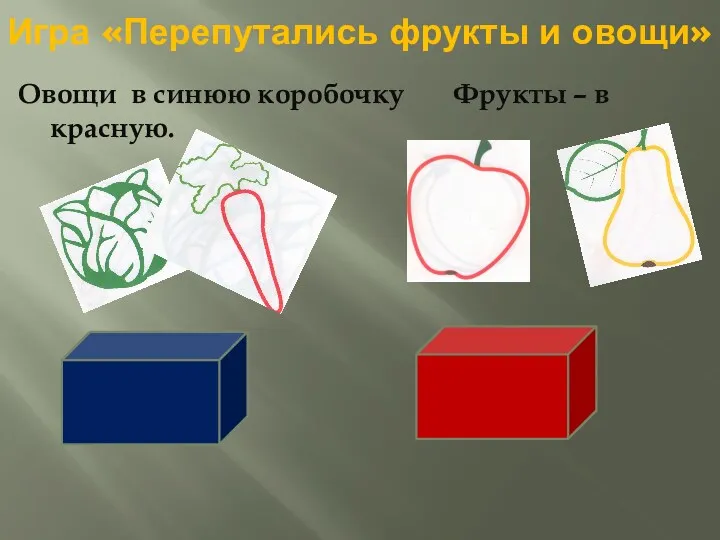 Игра «Перепутались фрукты и овощи» Овощи в синюю коробочку Фрукты – в красную.