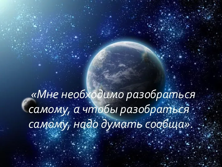 «Мне необходимо разобраться самому, а чтобы разобраться самому, надо думать сообща».