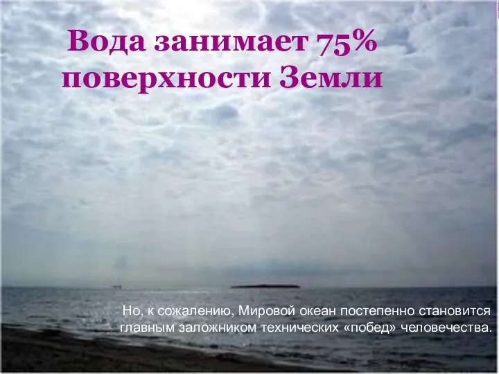 Вода занимает 75% поверхности Земли Но, к сожалению, Мировой океан