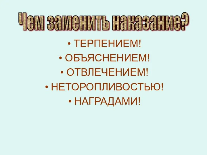 ТЕРПЕНИЕМ! ОБЪЯСНЕНИЕМ! ОТВЛЕЧЕНИЕМ! НЕТОРОПЛИВОСТЬЮ! НАГРАДАМИ! Чем заменить наказание?