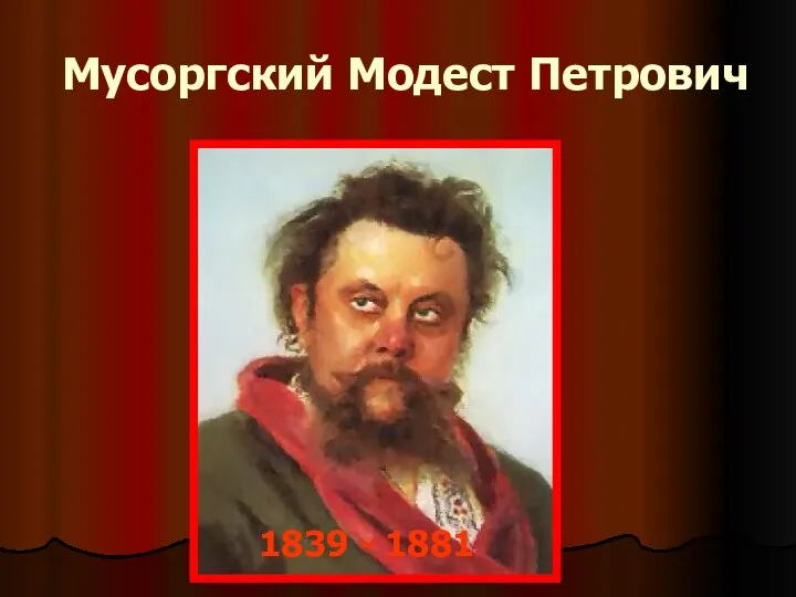 Мусоргский Модест Петрович 1839 - 1881