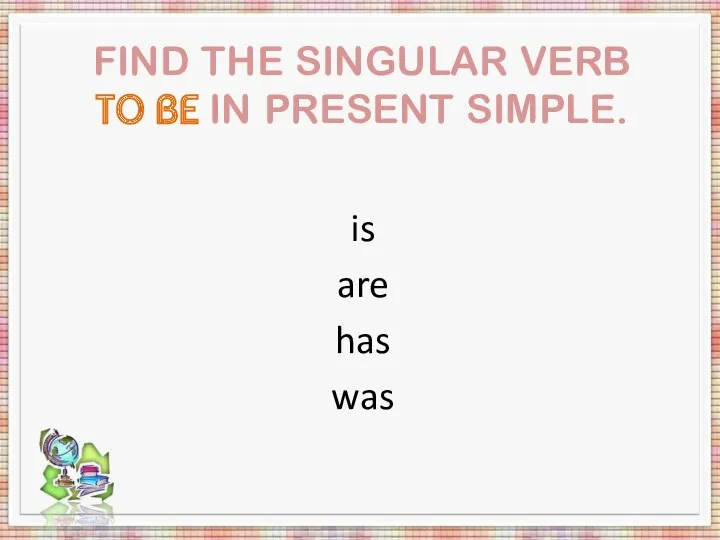 Find the singular verb to be in present Simple. is are has was