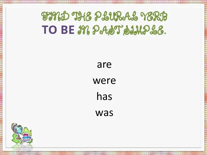 Find the plural verb to be in past Simple. are were has was