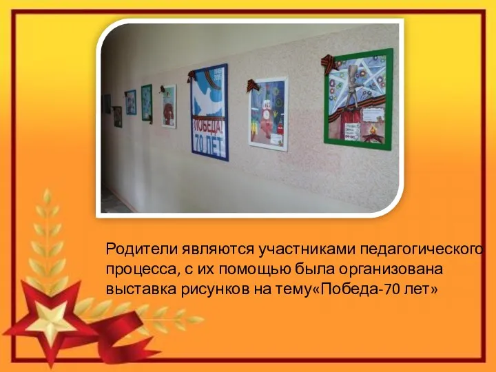 Родители являются участниками педагогического процесса, с их помощью была организована выставка рисунков на тему«Победа-70 лет»