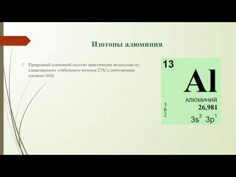 Изотопы алюминия Природный алюминий состоит практически полностью из единственного стабильного изотопа 27Al с ничтожными следами 26Al.