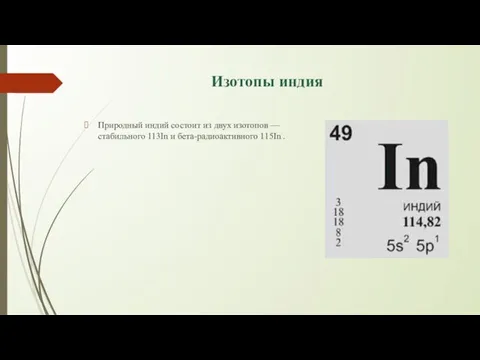 Изотопы индия Природный индий состоит из двух изотопов — стабильного 113In и бета-радиоактивного 115In .