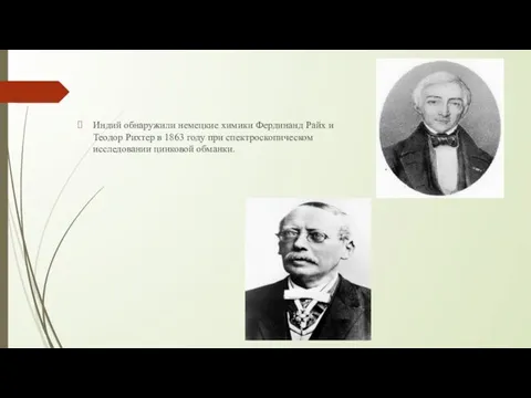 Индий обнаружили немецкие химики Фердинанд Райх и Теодор Рихтер в 1863 году при