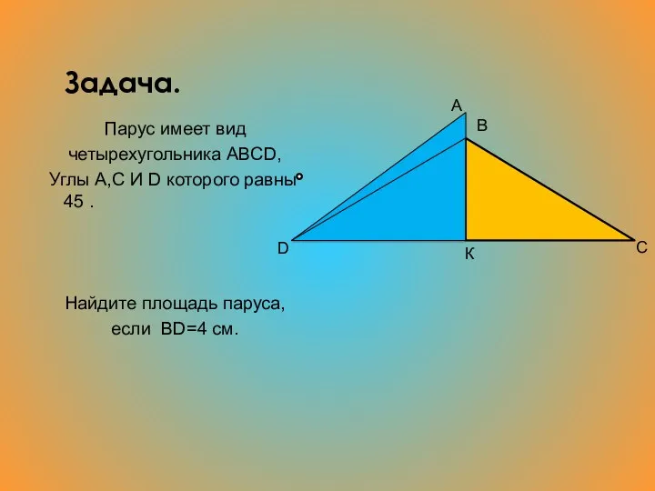 Задача. Парус имеет вид четырехугольника ABCD, Углы А,С И D которого равны 45