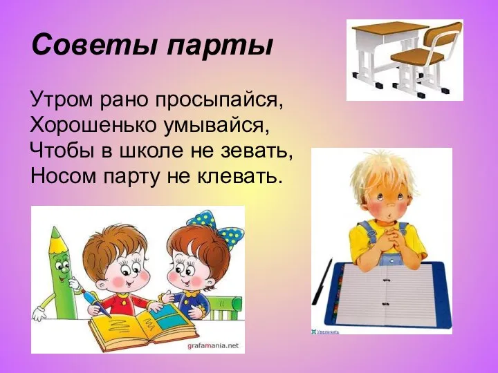 Советы парты Утром рано просыпайся, Хорошенько умывайся, Чтобы в школе не зевать, Носом парту не клевать.