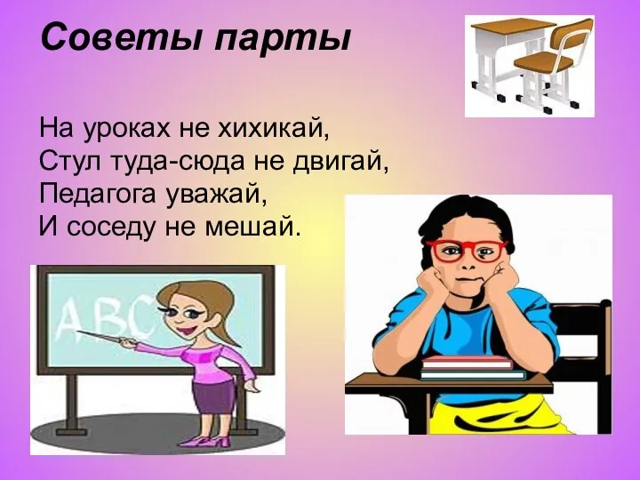 Советы парты На уроках не хихикай, Стул туда-сюда не двигай, Педагога уважай, И соседу не мешай.