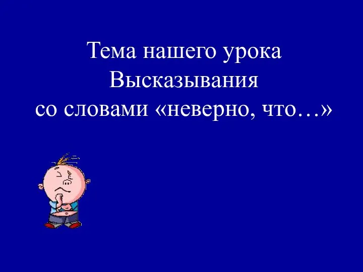 Тема нашего урока Высказывания со словами «неверно, что…»