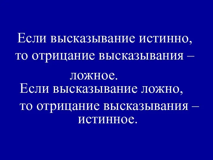 Если высказывание истинно, то отрицание высказывания – ложное. Если высказывание ложно, то отрицание высказывания – истинное.