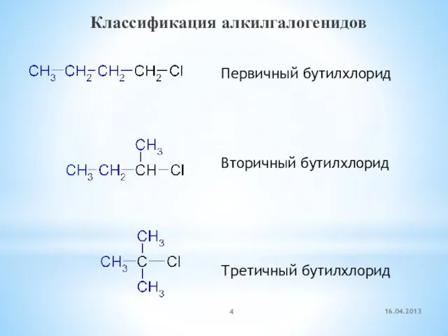 Классификация алкилгалогенидов Первичный бутилхлорид Вторичный бутилхлорид Третичный бутилхлорид 16.04.2013