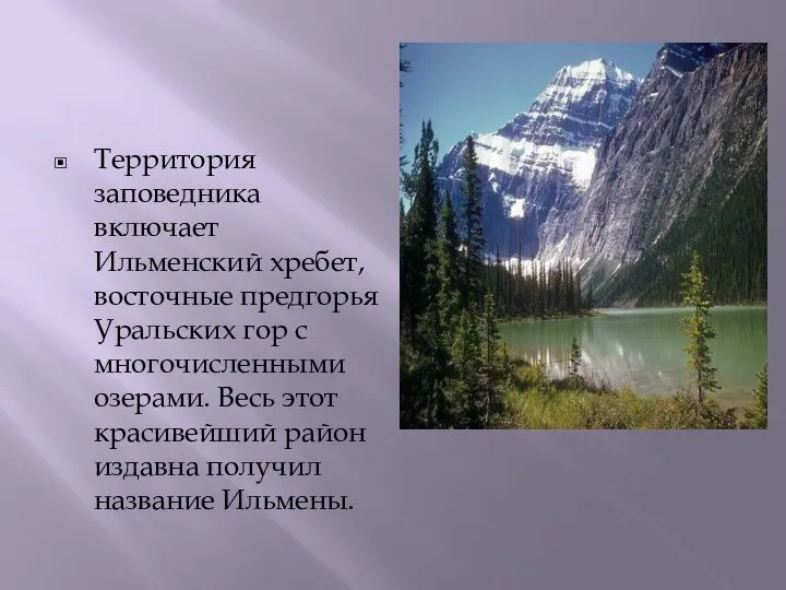 Территория заповедника включает Ильменский хребет, восточные предгорья Уральских гор с многочисленными озерами. Весь