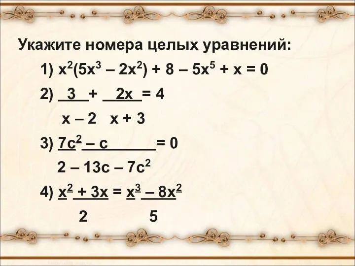 Укажите номера целых уравнений: 1) х2(5х3 – 2х2) + 8