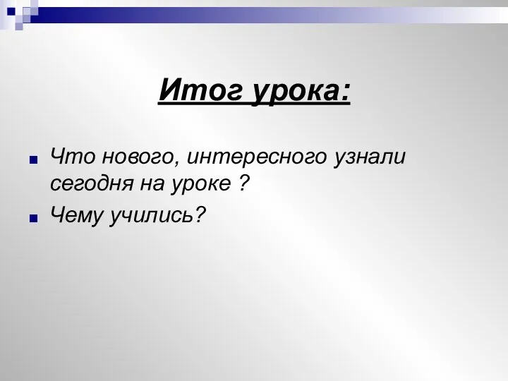 Итог урока: Что нового, интересного узнали сегодня на уроке ? Чему учились?