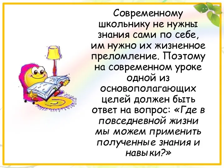 Современному школьнику не нужны знания сами по себе, им нужно их жизненное преломление.