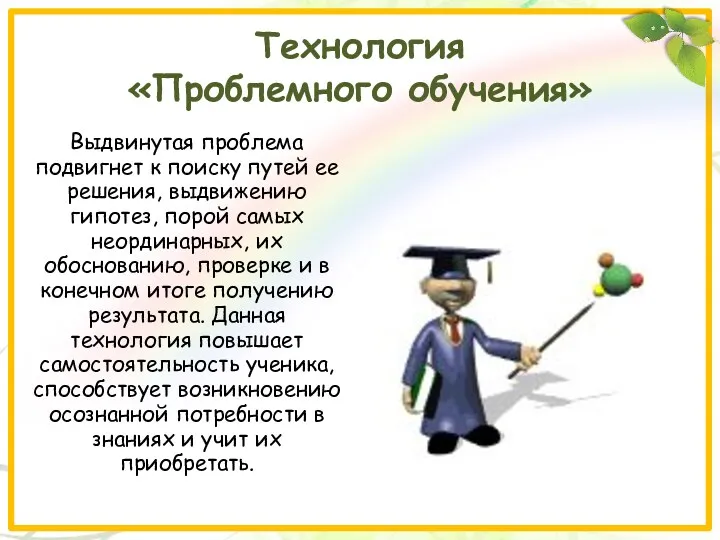 Технология «Проблемного обучения» Выдвинутая проблема подвигнет к поиску путей ее решения, выдвижению гипотез,