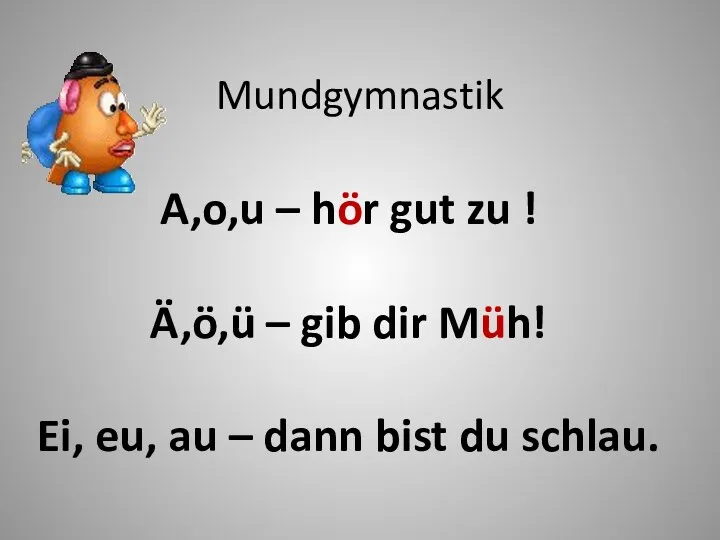 Mundgymnastik A,o,u – hör gut zu ! Ä,ö,ü – gib