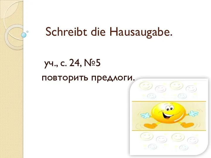 Schreibt die Hausaugabe. уч., с. 24, №5 повторить предлоги.