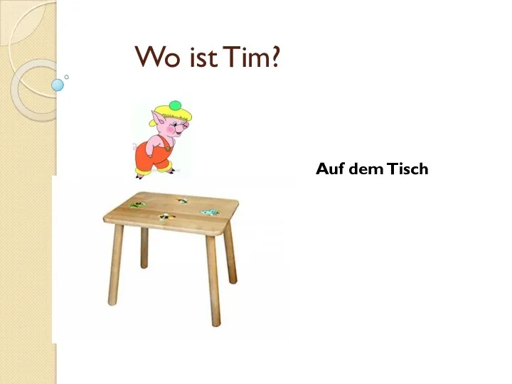 Wo ist Tim? Auf dem Tisch