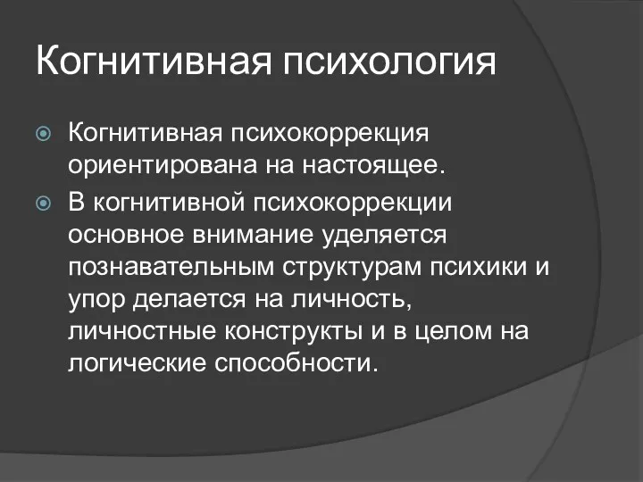 Когнитивная психология Когнитивная психокоррекция ориентирована на настоящее. В когнитивной психокоррекции