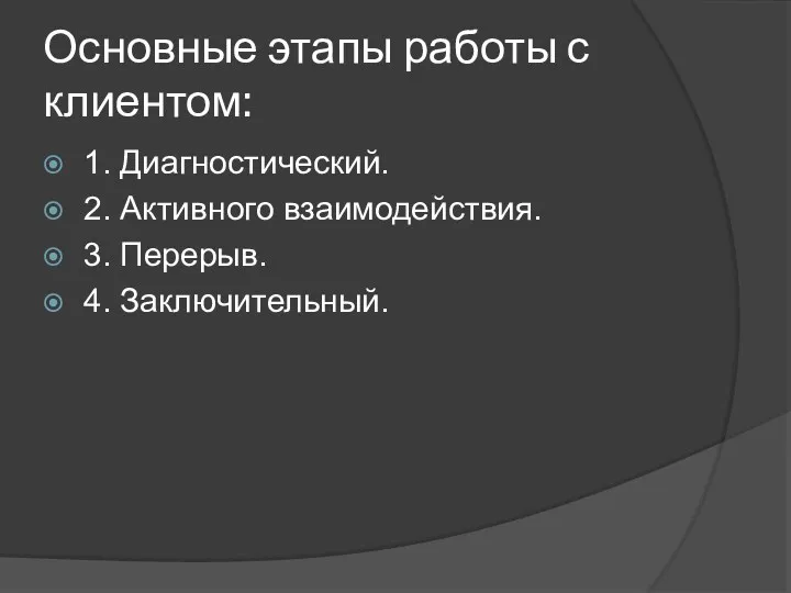 Основные этапы работы с клиентом: 1. Диагностический. 2. Активного взаимодействия. 3. Перерыв. 4. Заключительный.