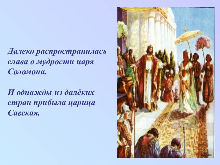 Далеко распространилась слава о мудрости царя Соломона. И однажды из далёких стран прибыла царица Савская.