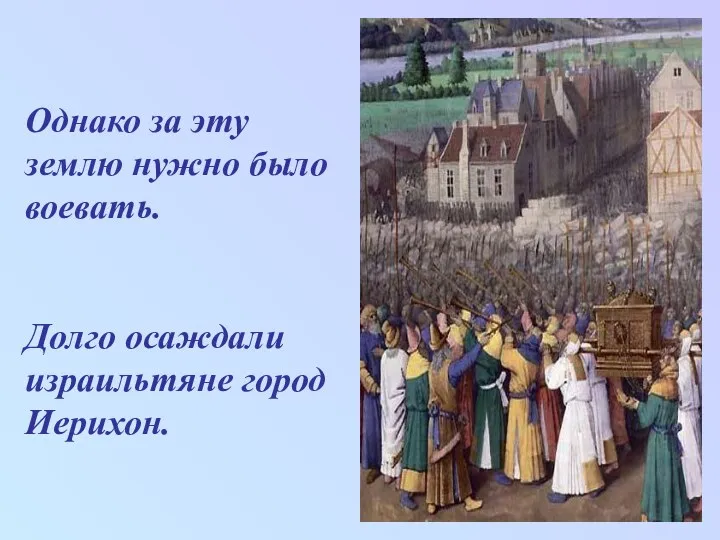 Однако за эту землю нужно было воевать. Долго осаждали израильтяне город Иерихон.