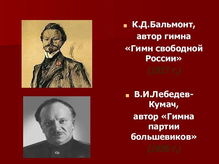 К.Д.Бальмонт, автор гимна «Гимн свободной России» (1917 г.) В.И.Лебедев-Кумач, автор «Гимна партии большевиков» (1936 г.)