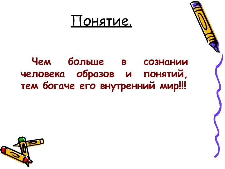 Понятие. Чем больше в сознании человека образов и понятий, тем богаче его внутренний мир!!!