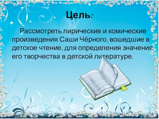 Цель: Рассмотреть лирические и комические произведения Саши Чёрного, вошедшие в