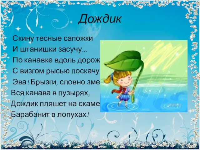 Дождик Скину тесные сапожки И штанишки засучу... По канавке вдоль дорожки С визгом