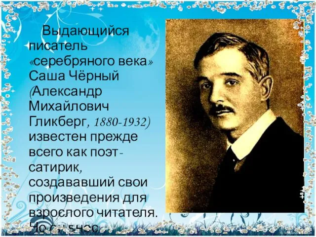 Выдающийся писатель «серебряного века» Саша Чёрный (Александр Михайлович Гликберг, 1880-1932) известен прежде всего