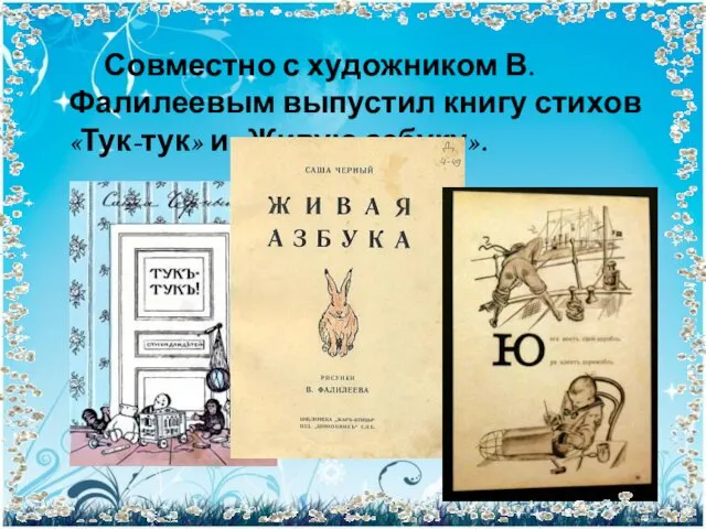 Совместно с художником В. Фалилеевым выпустил книгу стихов «Тук-тук» и «Живую азбуку».