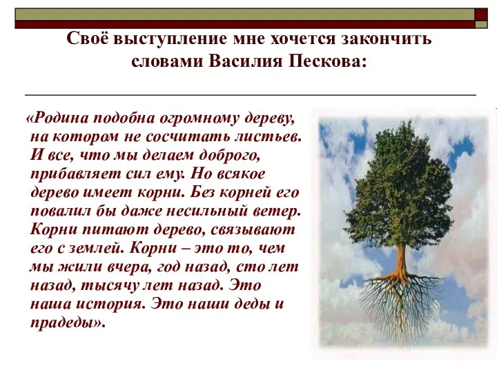 Своё выступление мне хочется закончить словами Василия Пескова: «Родина подобна