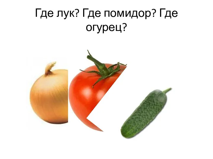 Где лук? Где помидор? Где огурец?