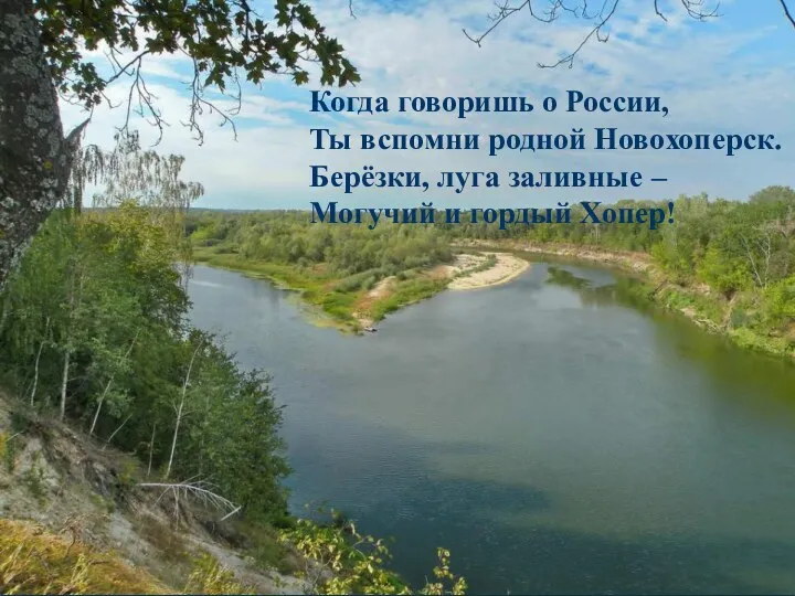 Когда говоришь о России, Ты вспомни родной Новохоперск. Берёзки, луга заливные – Могучий и гордый Хопер!