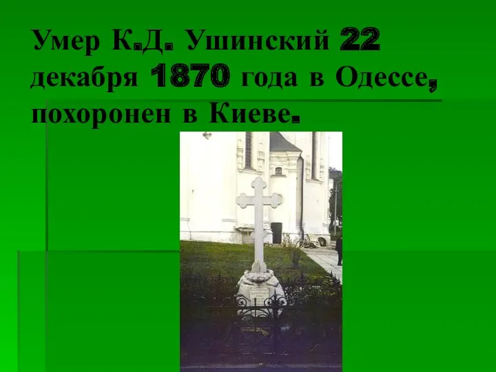 Умер К.Д. Ушинский 22 декабря 1870 года в Одессе, похоронен в Киеве.