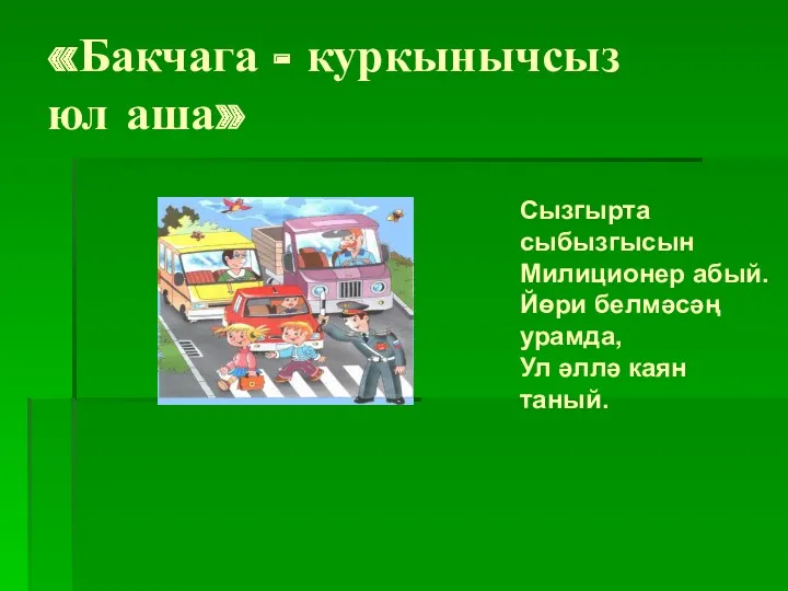 «Бакчага - куркынычсыз юл аша» Сызгырта сыбызгысын Милиционер абый. Йөри белмәсәң урамда, Ул әллә каян таный.