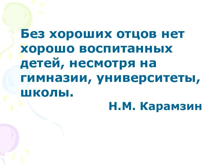 Без хороших отцов нет хорошо воспитанных детей, несмотря на гимназии, университеты, школы. Н.М. Карамзин